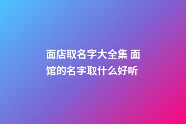 面店取名字大全集 面馆的名字取什么好听-第1张-店铺起名-玄机派